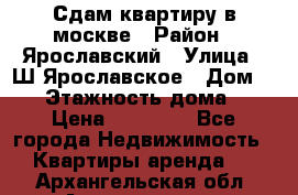 Сдам квартиру в москве › Район ­ Ярославский › Улица ­ Ш.Ярославское › Дом ­ 10 › Этажность дома ­ 9 › Цена ­ 30 000 - Все города Недвижимость » Квартиры аренда   . Архангельская обл.,Архангельск г.